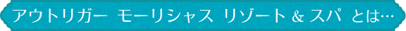 アウトリガー モーリシャス リゾート＆スパとは…