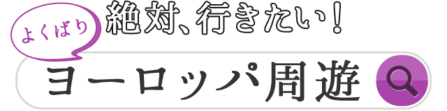 絶対、行きたい! よくばり ヨーロッパ周遊